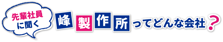 先輩社員に聞く 峰製作所ってどんな会社？