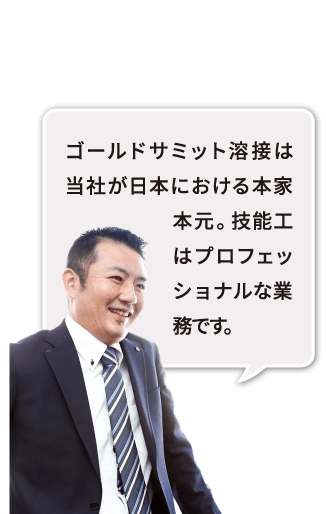 ゴールドサミット溶接は当社が日本における本家本元。技能工はプロフェッショナルな業務です。